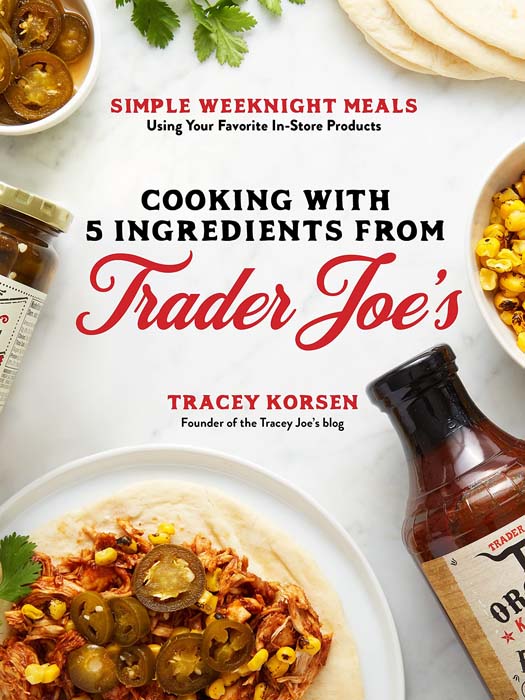 Cooking With 5 Ingredients From Trader Joe’s: Simple Weeknight Meals Using Your Favorite In-Store Products by Tracey Korsen